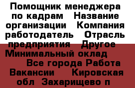 Помощник менеджера по кадрам › Название организации ­ Компания-работодатель › Отрасль предприятия ­ Другое › Минимальный оклад ­ 27 000 - Все города Работа » Вакансии   . Кировская обл.,Захарищево п.